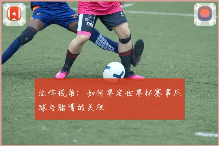 法律视角：如何界定世界杯赛事压球与赌博的关联
